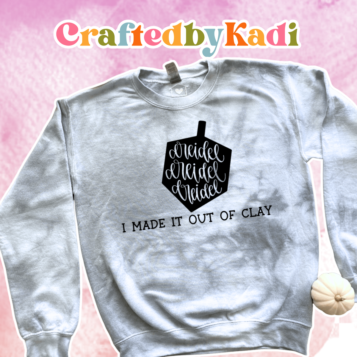 Dreidel Dreidel Dreidel I made it out of Clay Tie Dye Sweatshirt